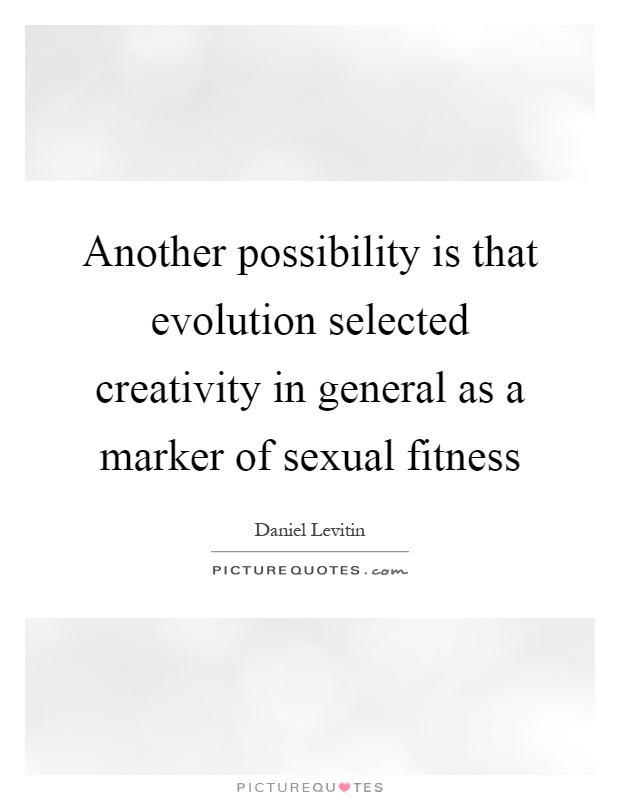 Another possibility is that evolution selected creativity in general as a marker of sexual fitness Picture Quote #1