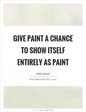 Give paint a chance to show itself entirely as paint Picture Quote #1