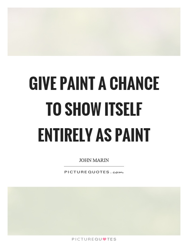 Give paint a chance to show itself entirely as paint Picture Quote #1