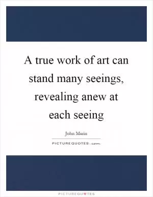 A true work of art can stand many seeings, revealing anew at each seeing Picture Quote #1