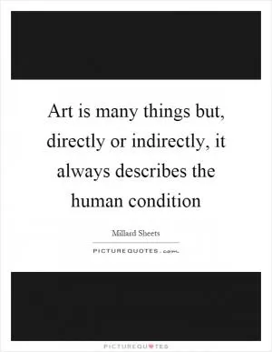 Art is many things but, directly or indirectly, it always describes the human condition Picture Quote #1