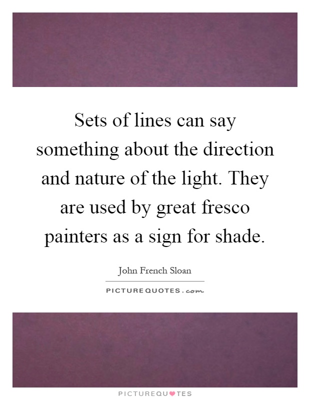 Sets of lines can say something about the direction and nature of the light. They are used by great fresco painters as a sign for shade Picture Quote #1