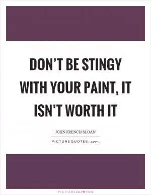 Don’t be stingy with your paint, it isn’t worth it Picture Quote #1