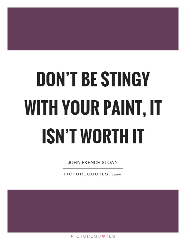 Don't be stingy with your paint, it isn't worth it Picture Quote #1
