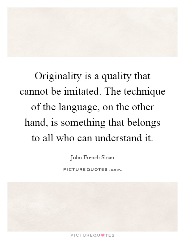 Originality is a quality that cannot be imitated. The technique of the language, on the other hand, is something that belongs to all who can understand it Picture Quote #1
