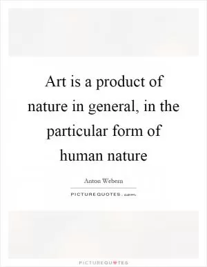 Art is a product of nature in general, in the particular form of human nature Picture Quote #1