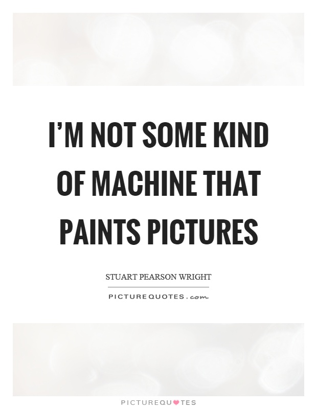 I'm not some kind of machine that paints pictures Picture Quote #1