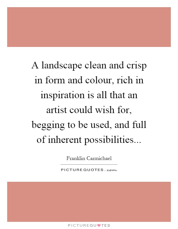 A landscape clean and crisp in form and colour, rich in inspiration is all that an artist could wish for, begging to be used, and full of inherent possibilities Picture Quote #1