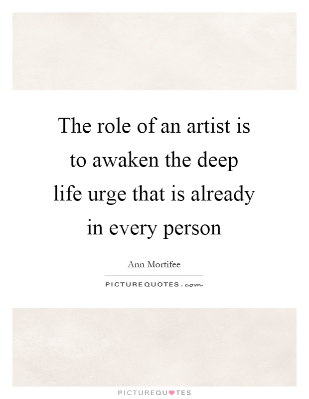 The role of an artist is to awaken the deep life urge that is already in every person Picture Quote #1