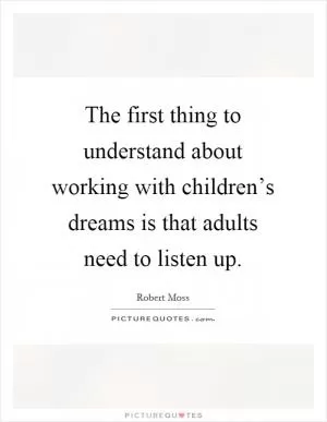 The first thing to understand about working with children’s dreams is that adults need to listen up Picture Quote #1