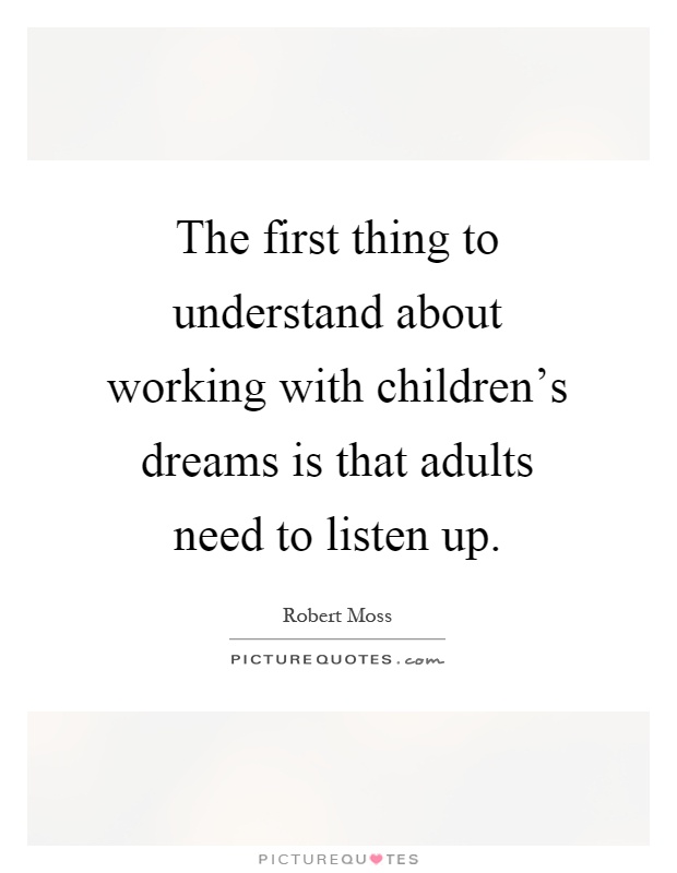 The first thing to understand about working with children's dreams is that adults need to listen up Picture Quote #1