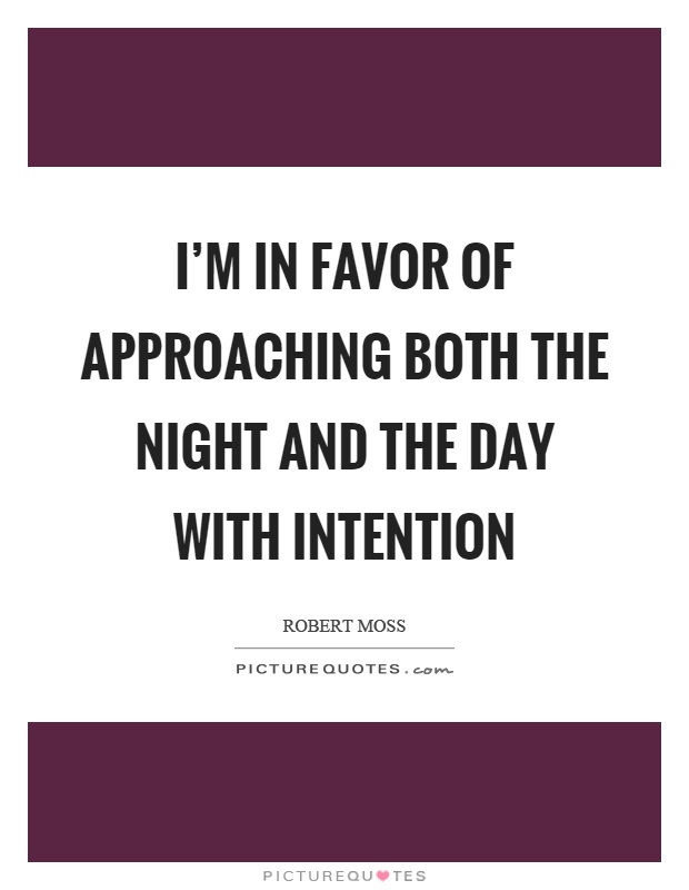I'm in favor of approaching both the night and the day with intention Picture Quote #1
