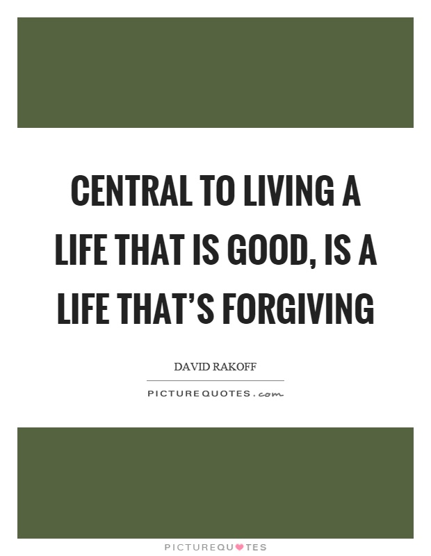 Central to living a life that is good, is a life that's forgiving Picture Quote #1