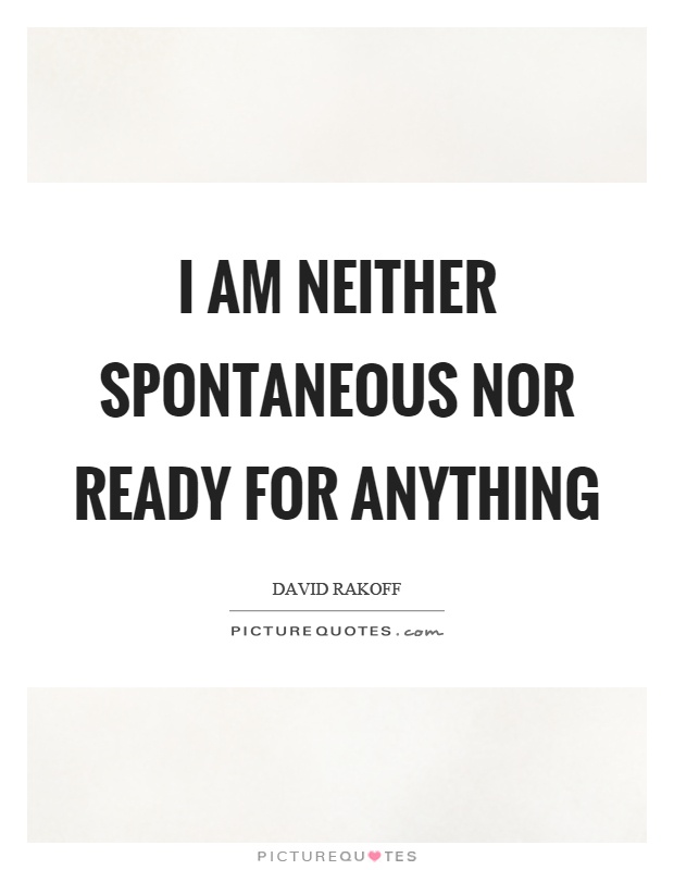 I am neither spontaneous nor ready for anything Picture Quote #1