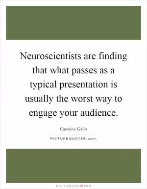 Neuroscientists are finding that what passes as a typical presentation is usually the worst way to engage your audience Picture Quote #1