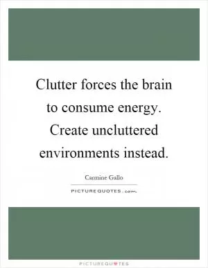 Clutter forces the brain to consume energy. Create uncluttered environments instead Picture Quote #1