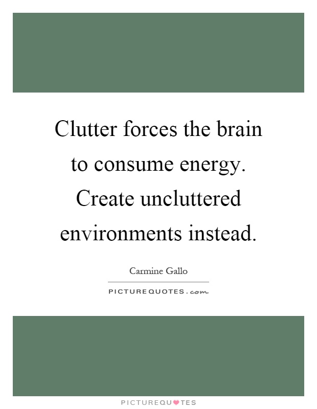 Clutter forces the brain to consume energy. Create uncluttered environments instead Picture Quote #1