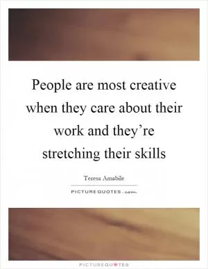 People are most creative when they care about their work and they’re stretching their skills Picture Quote #1