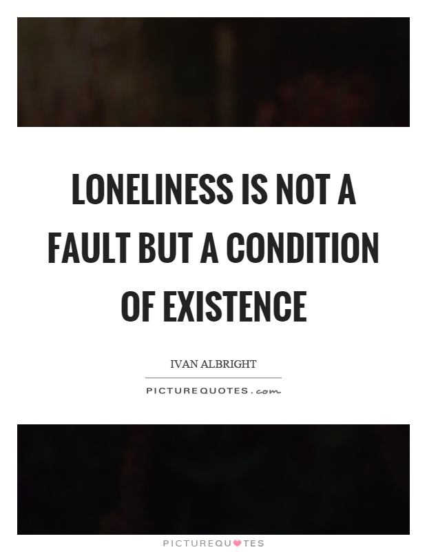 Loneliness is not a fault but a condition of existence Picture Quote #1