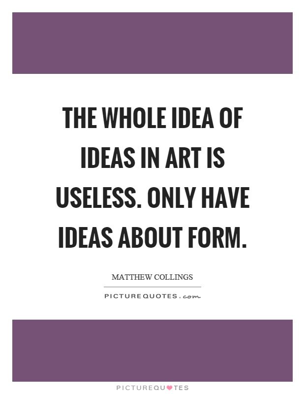 The whole idea of ideas in art is useless. Only have ideas about form Picture Quote #1