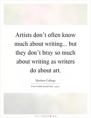 Artists don’t often know much about writing... but they don’t bray so much about writing as writers do about art Picture Quote #1