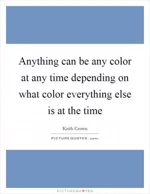 Anything can be any color at any time depending on what color everything else is at the time Picture Quote #1