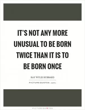 It’s not any more unusual to be born twice than it is to be born once Picture Quote #1