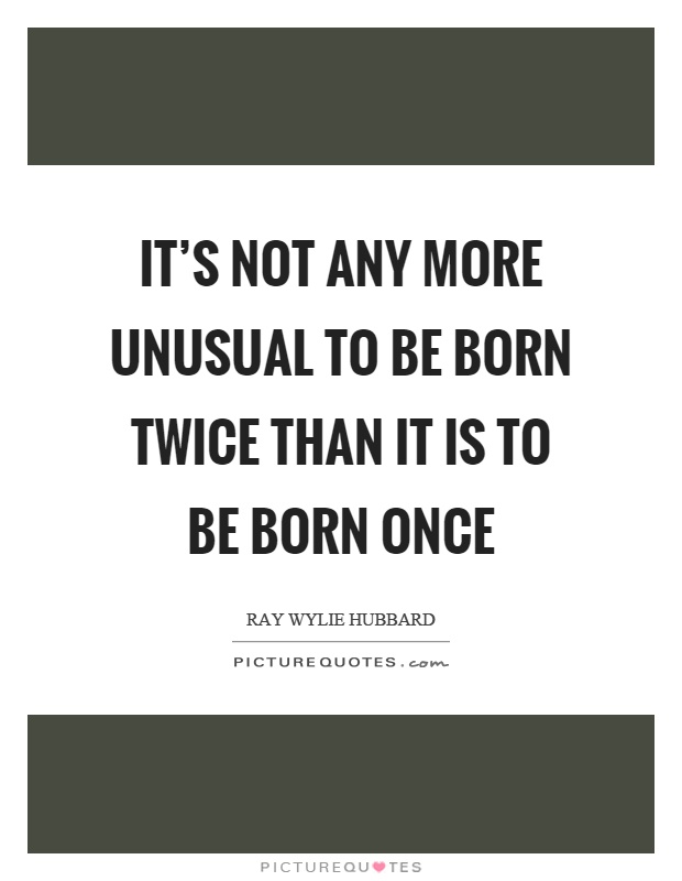 It's not any more unusual to be born twice than it is to be born once Picture Quote #1