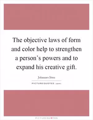 The objective laws of form and color help to strengthen a person’s powers and to expand his creative gift Picture Quote #1