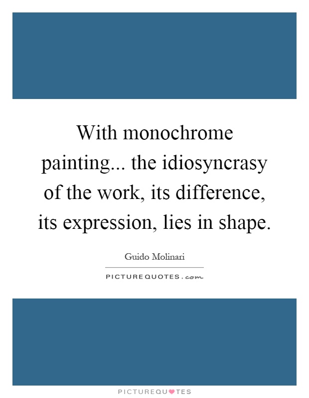 With monochrome painting... the idiosyncrasy of the work, its difference, its expression, lies in shape Picture Quote #1