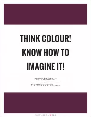 Think colour! Know how to imagine it! Picture Quote #1