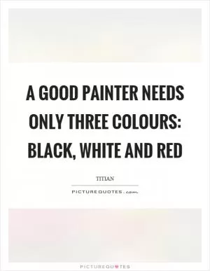 A good painter needs only three colours: black, white and red Picture Quote #1