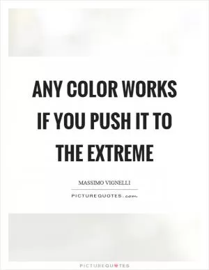 Any color works if you push it to the extreme Picture Quote #1