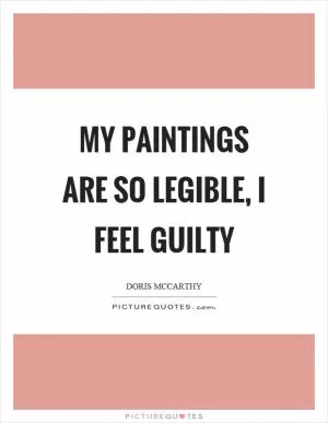 My paintings are so legible, I feel guilty Picture Quote #1