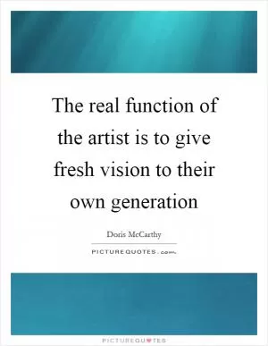 The real function of the artist is to give fresh vision to their own generation Picture Quote #1