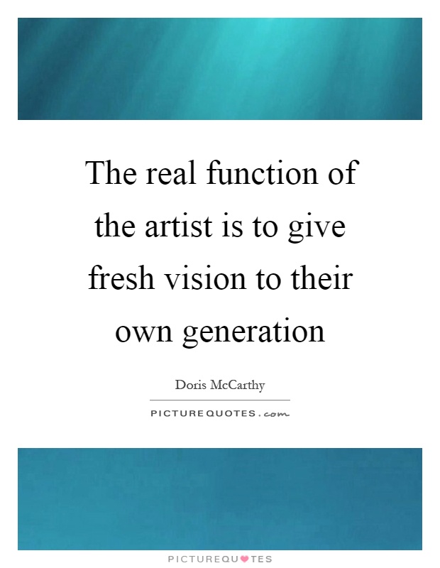 The real function of the artist is to give fresh vision to their own generation Picture Quote #1