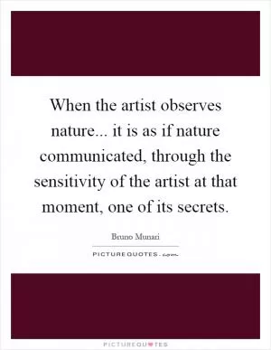 When the artist observes nature... it is as if nature communicated, through the sensitivity of the artist at that moment, one of its secrets Picture Quote #1