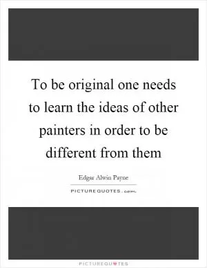 To be original one needs to learn the ideas of other painters in order to be different from them Picture Quote #1