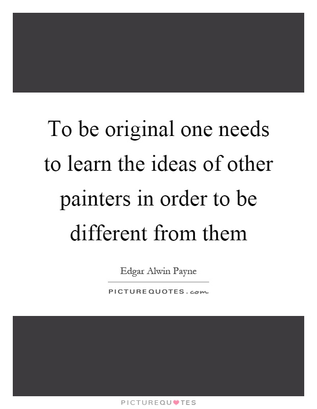 To be original one needs to learn the ideas of other painters in order to be different from them Picture Quote #1