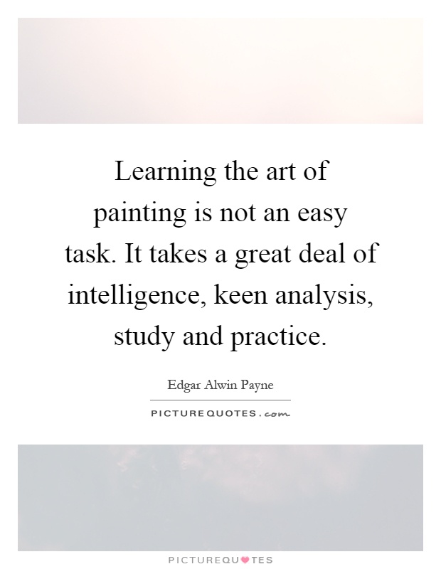 Learning the art of painting is not an easy task. It takes a great deal of intelligence, keen analysis, study and practice Picture Quote #1