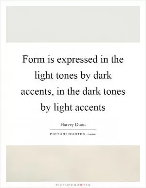 Form is expressed in the light tones by dark accents, in the dark tones by light accents Picture Quote #1