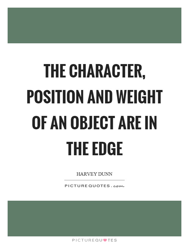 The character, position and weight of an object are in the edge Picture Quote #1