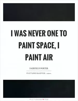 I was never one to paint space, I paint air Picture Quote #1