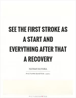 See the first stroke as a start and everything after that a recovery Picture Quote #1