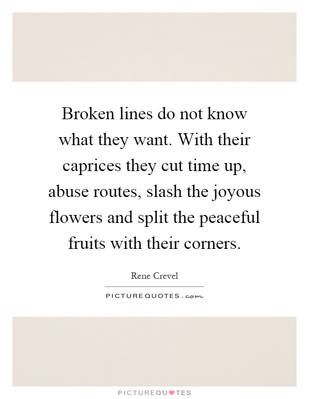 Broken lines do not know what they want. With their caprices they cut time up, abuse routes, slash the joyous flowers and split the peaceful fruits with their corners Picture Quote #1