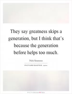 They say greatness skips a generation, but I think that’s because the generation before helps too much Picture Quote #1