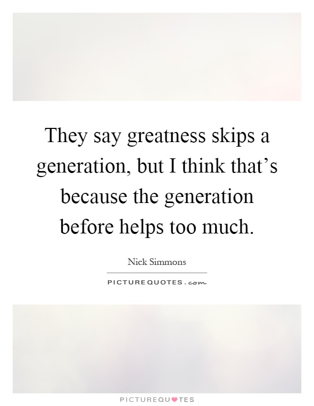 They say greatness skips a generation, but I think that's because the generation before helps too much Picture Quote #1