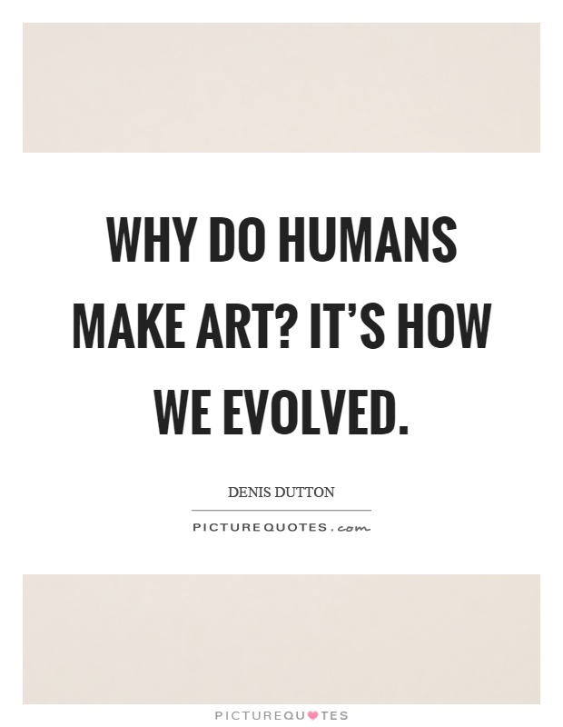 Why do humans make art? It's how we evolved Picture Quote #1
