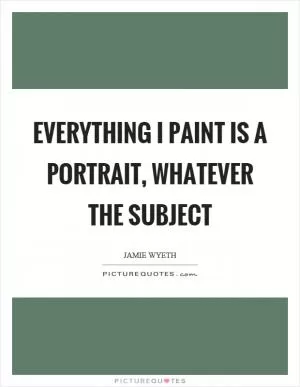 Everything I paint is a portrait, whatever the subject Picture Quote #1