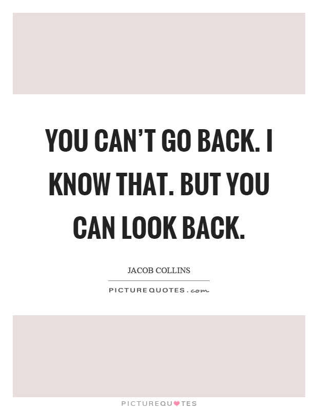 You can't go back. I know that. But you can look back Picture Quote #1